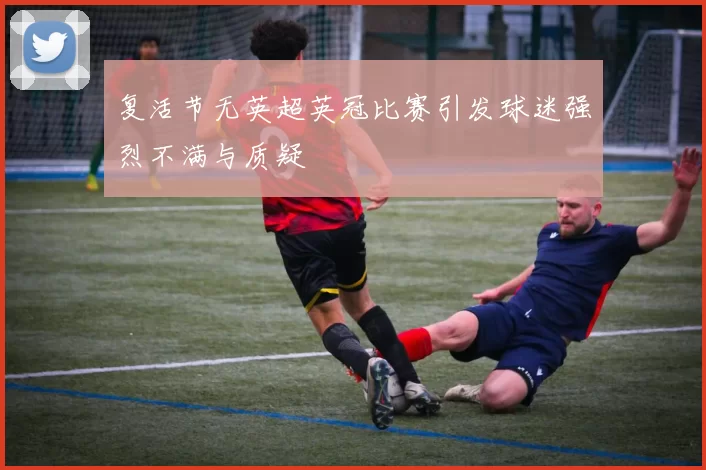 复活节无英超英冠比赛引发球迷强烈不满与质疑