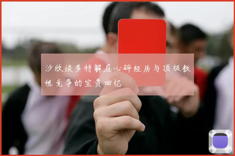 沙欣谈多特解雇心碎经历与顶级教练竞争的宝贵回忆