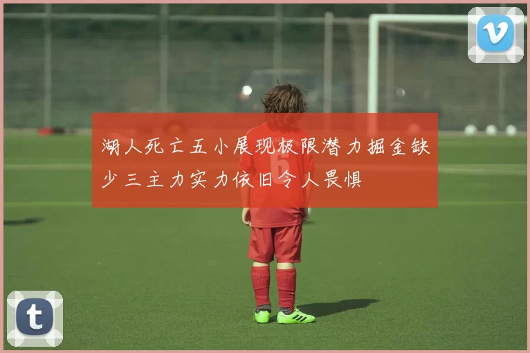 湖人死亡五小展现极限潜力掘金缺少三主力实力依旧令人畏惧