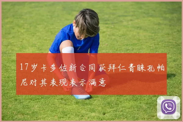 17岁卡多佐新合同获拜仁青睐孔帕尼对其表现表示满意
