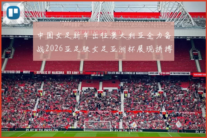 中国女足新年出征澳大利亚全力备战2026亚足联女足亚洲杯展现拼搏精神