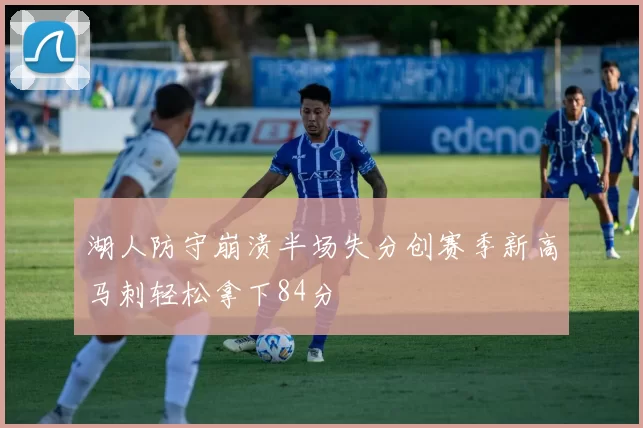 湖人防守崩溃半场失分创赛季新高马刺轻松拿下84分