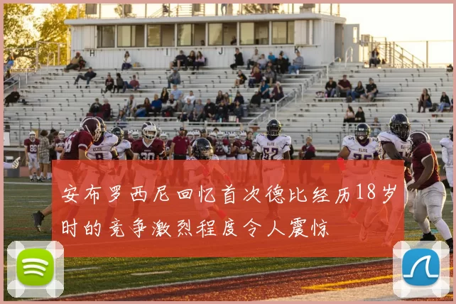 安布罗西尼回忆首次德比经历18岁时的竞争激烈程度令人震惊