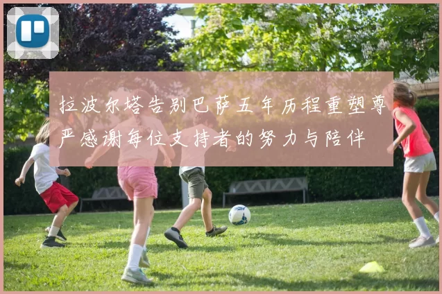 拉波尔塔告别巴萨五年历程重塑尊严感谢每位支持者的努力与陪伴