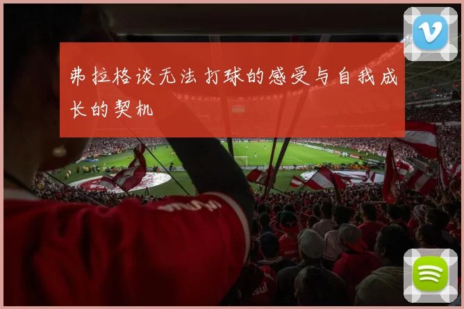 弗拉格谈无法打球的感受与自我成长的契机