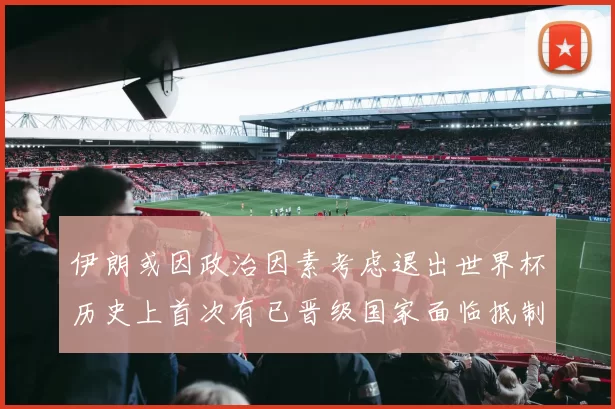 伊朗或因政治因素考虑退出世界杯历史上首次有已晋级国家面临抵制风险
