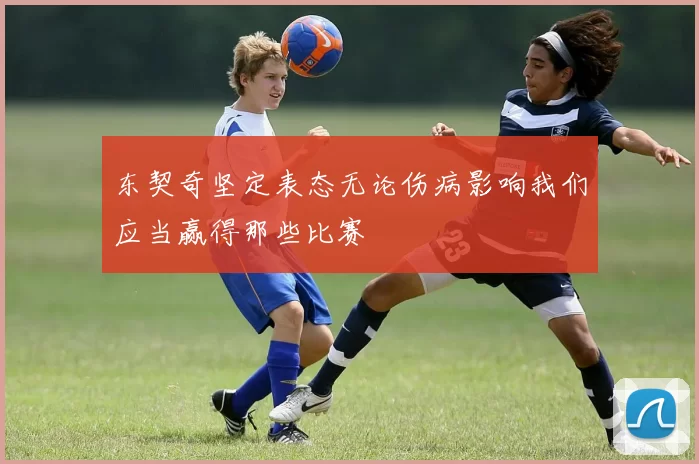 东契奇坚定表态无论伤病影响我们应当赢得那些比赛