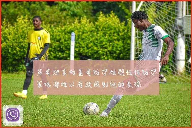 芬奇坦言约基奇防守难题任何防守策略都难以有效限制他的表现