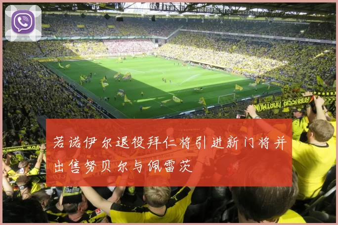 若诺伊尔退役拜仁将引进新门将并出售努贝尔与佩雷茨