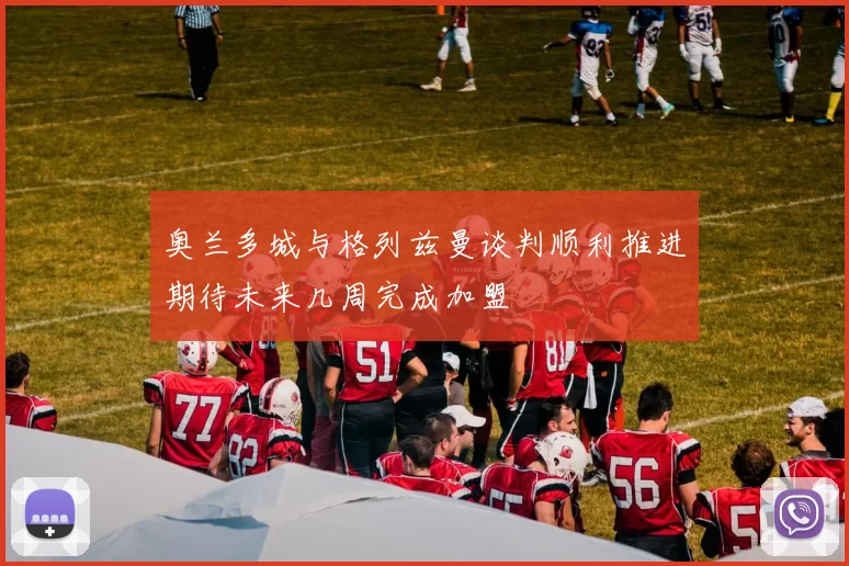 奥兰多城与格列兹曼谈判顺利推进期待未来几周完成加盟