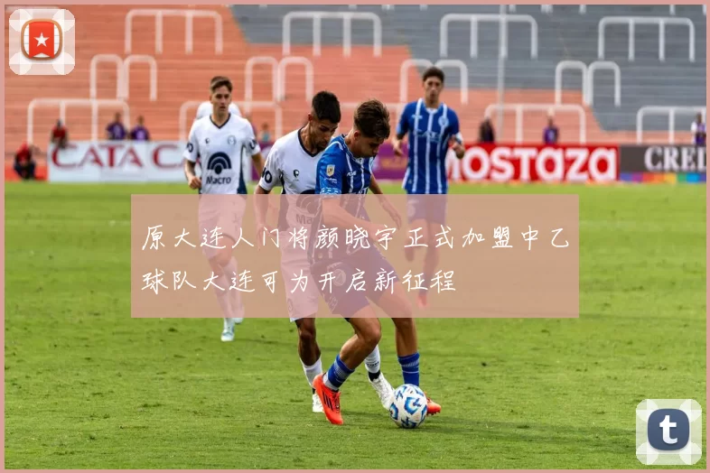 原大连人门将颜晓宇正式加盟中乙球队大连可为开启新征程