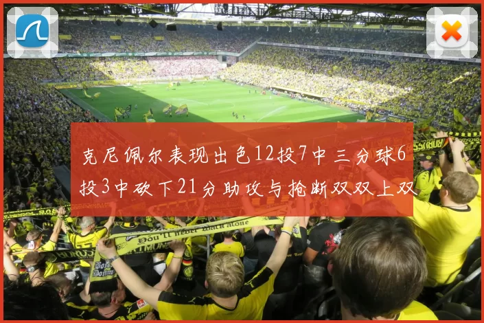 克尼佩尔表现出色12投7中三分球6投3中砍下21分助攻与抢断双双上双
