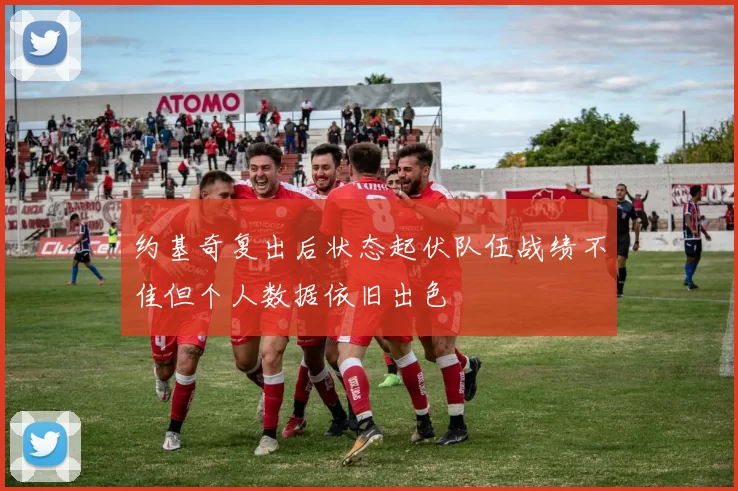 约基奇复出后状态起伏队伍战绩不佳但个人数据依旧出色