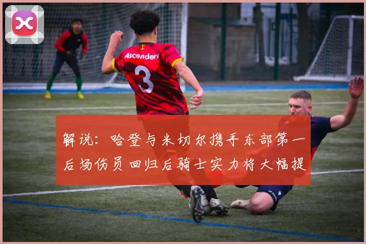 解说：哈登与米切尔携手东部第一后场伤员回归后骑士实力将大幅提升